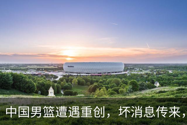 中国男篮遭遇重创，坏消息传来，郭士强面临重大挑战