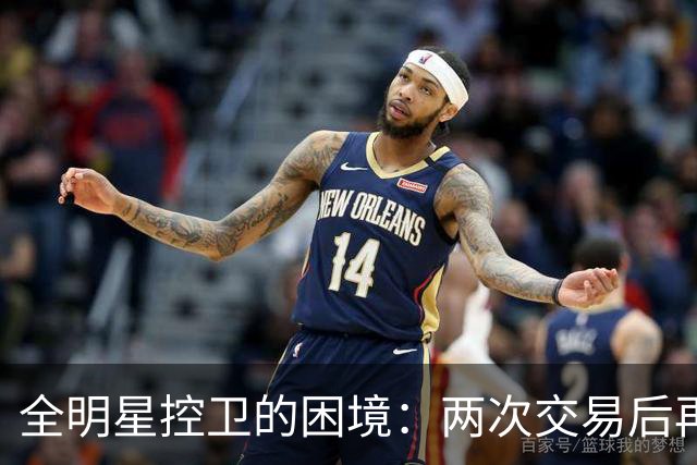 全明星控卫的困境：两次交易后再无团队青睐？