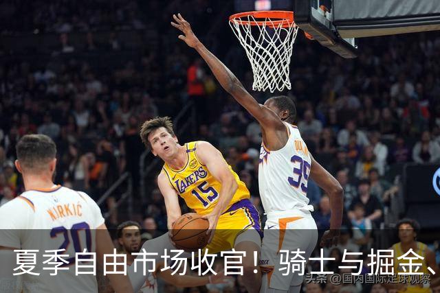 夏季自由市场收官！骑士与掘金、快船达成重磅交易